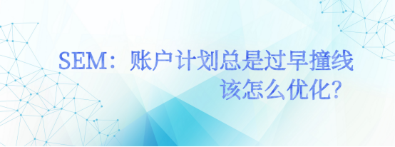 SEM推广：账户计划总是过早撞线，该怎么优化？